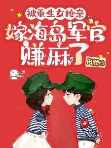 被重生女抢亲搬空钱财后嫁军官