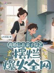 离婚后,在亲子综艺摆烂爆火全网小说大结局叫什么名字