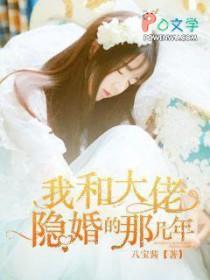 我和大佬隐婚的那几年免费阅读